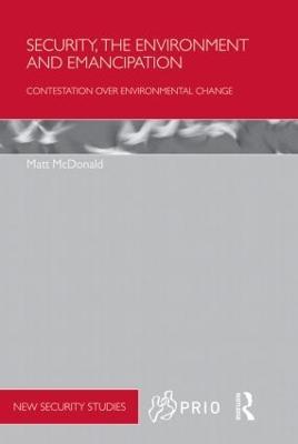 Security, the Environment and Emancipation: Contestation over Environmental Change - Matt McDonald - cover