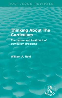 Thinking About The Curriculum (Routledge Revivals): The nature and treatment of curriculum problems - William Reid - cover