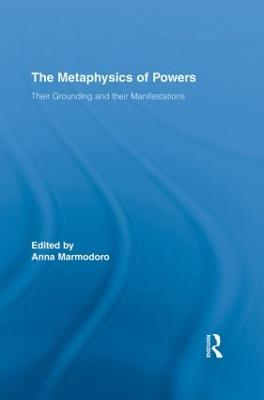 The Metaphysics of Powers: Their Grounding and their Manifestations - cover