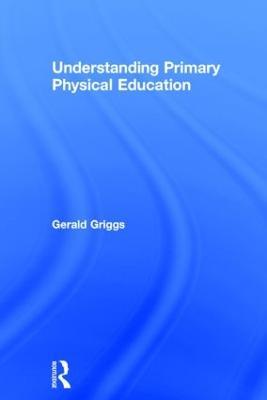 Understanding Primary Physical Education - Gerald Griggs - cover