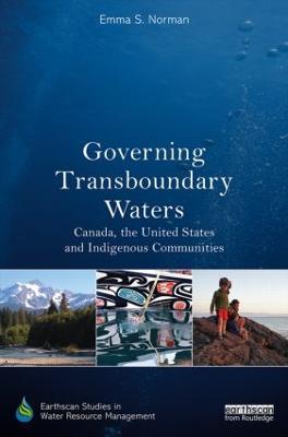 Governing Transboundary Waters: Canada, the United States, and Indigenous Communities - Emma S. Norman - cover