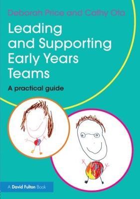 Leading and Supporting Early Years Teams: A practical guide - Deborah Price,Cathy Ota - cover