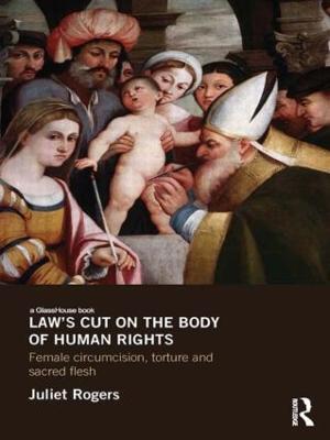 Law's Cut on the Body of Human Rights: Female Circumcision, Torture and Scared Flesh - Juliet Rogers - cover