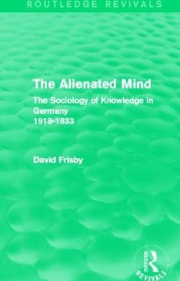 The Alienated Mind (Routledge Revivals): The Sociology of Knowledge in Germany 1918-1933 - David Frisby - cover