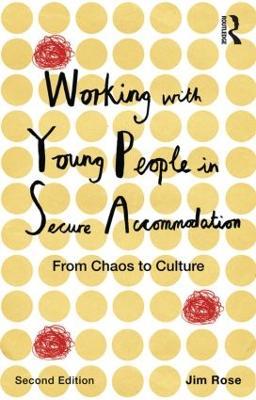 Working with Young People in Secure Accommodation: From chaos to culture - Jim Rose - cover