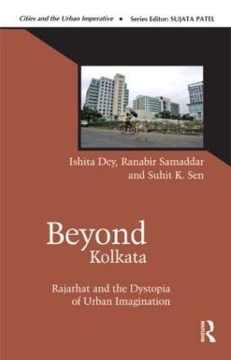 Beyond Kolkata: Rajarhat and the Dystopia of Urban Imagination - Ishita Dey,Ranabir Samaddar,Suhit K. Sen - cover