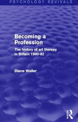 Becoming a Profession (Psychology Revivals): The History of Art Therapy in Britain 1940-82 - Diane Waller - cover