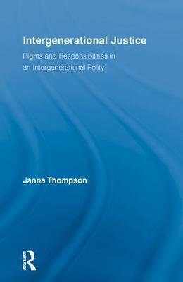 Intergenerational Justice: Rights and Responsibilities in an Intergenerational Polity - Janna Thompson - cover