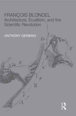 François Blondel: Architecture, Erudition, and the Scientific Revolution - Anthony Gerbino - cover