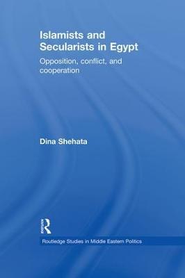Islamists and Secularists in Egypt: Opposition, Conflict & Cooperation - Dina Shehata - cover