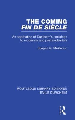 The Coming Fin De Siècle: An Application of Durkheim's Sociology to Modernity and Postmodernism - Stjepan Mestrovic - cover