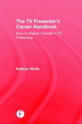 The TV Presenter's Career Handbook: How to Market Yourself in TV Presenting - Kathryn Wolfe - cover