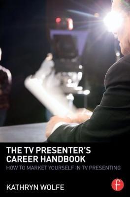 The TV Presenter's Career Handbook: How to Market Yourself in TV Presenting - Kathryn Wolfe - cover