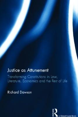 Justice as Attunement: Transforming Constitutions in Law, Literature, Economics and the Rest of Life - Richard Dawson - cover