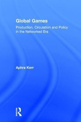 Global Games: Production, Circulation and Policy in the Networked Era - Aphra Kerr - cover