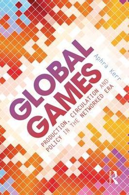 Global Games: Production, Circulation and Policy in the Networked Era - Aphra Kerr - cover