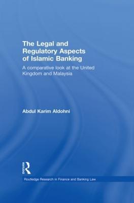 The Legal and Regulatory Aspects of Islamic Banking: A Comparative Look at the United Kingdom and Malaysia - Abdul Karim Aldohni - cover