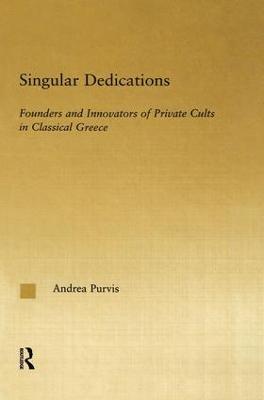 Singular Dedications: Founders and Innovators of Private Cults in Classical Greece - Andrea Purvis - cover