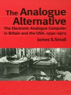 The Analogue Alternative: The Electronic Analogue Computer in Britain and the USA, 1930-1975 - James S. Small - cover