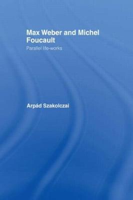 Max Weber and Michel Foucault: Parallel Life-Works - Arpad Szakolczai - cover