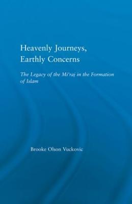 Heavenly Journeys, Earthly Concerns: The Legacy of the Mi'raj in the Formation of Islam - Brooke Olson Vuckovic - cover