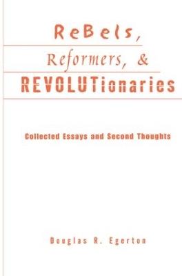 Rebels, Reformers, and Revolutionaries: Collected Essays and Second Thoughts - Douglas R. Egerton - cover
