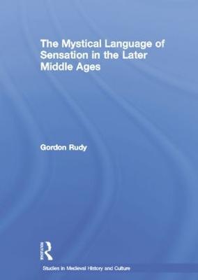 The Mystical Language of Sensation in the Later Middle Ages - Gordon Rudy - cover