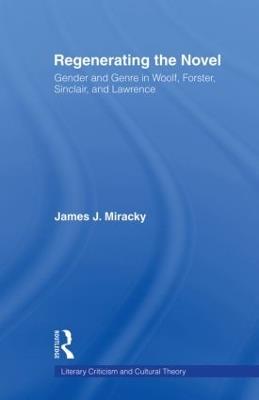 Regenerating the Novel: Gender and Genre in Woolf, Forster, Sinclair, and Lawrence - James J. Miracky - cover