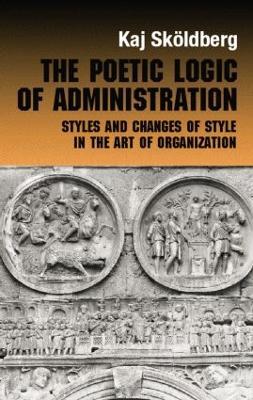 The Poetic Logic of Administration: Styles and Changes of Style in the Art of Organizing - Kaj Skoldberg - cover