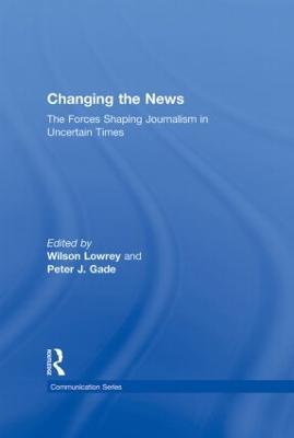 Changing the News: The Forces Shaping Journalism in Uncertain Times - cover