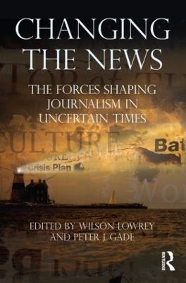 Changing the News: The Forces Shaping Journalism in Uncertain Times - cover