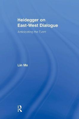 Heidegger on East-West Dialogue: Anticipating the Event - Lin Ma - cover