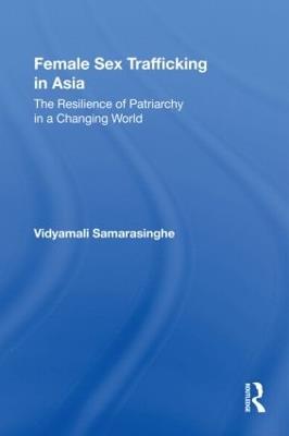 Female Sex Trafficking in Asia: The Resilience of Patriarchy in a Changing World - Vidyamali Samarasinghe - cover