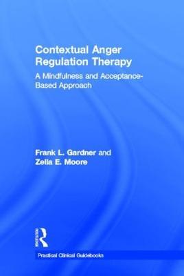 Contextual Anger Regulation Therapy: A Mindfulness and Acceptance-Based Approach - Frank L. Gardner,Zella E. Moore - cover