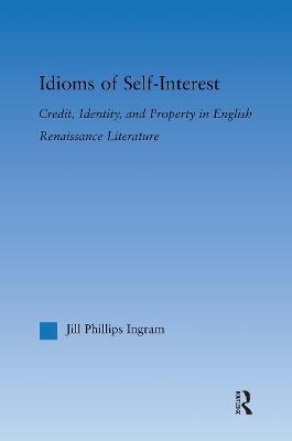 Idioms of Self Interest: Credit, Identity, and Property in English Renaissance Literature - Jill Phillips Ingram - cover