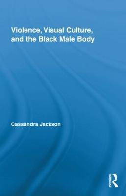 Violence, Visual Culture, and the Black Male Body - Cassandra Jackson - cover
