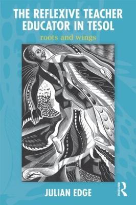 The Reflexive Teacher Educator in TESOL: Roots and Wings - Julian Edge - cover