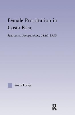 Female Prostitution in Costa Rica: Historical Perspectives, 1880-1930 - Anne Hayes - cover