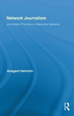 Network Journalism: Journalistic Practice in Interactive Spheres - Ansgard Heinrich - cover