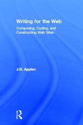 Writing for the Web: Composing, Coding, and Constructing Web Sites - J.D. Applen - cover