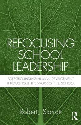 Refocusing School Leadership: Foregrounding Human Development throughout the Work of the School - Robert J. Starratt - cover