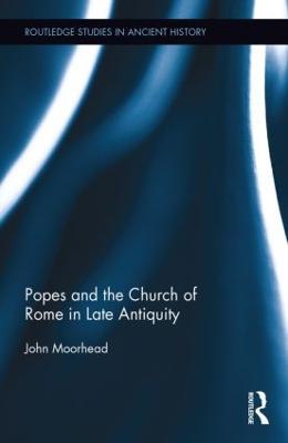 The Popes and the Church of Rome in Late Antiquity - John Moorhead - cover
