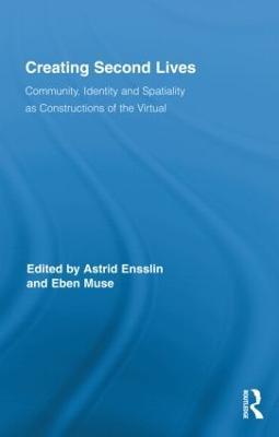 Creating Second Lives: Community, Identity and Spatiality as Constructions of the Virtual - cover