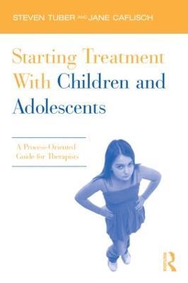 Starting Treatment With Children and Adolescents: A Process-Oriented Guide for Therapists - Steven Tuber,Jane Caflisch - cover