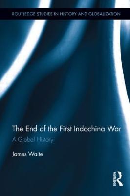 The End of the First Indochina War: A Global History - James Waite - cover