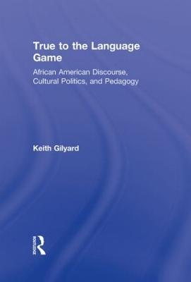 True to the Language Game: African American Discourse, Cultural Politics, and Pedagogy - Keith Gilyard - cover