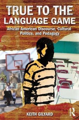 True to the Language Game: African American Discourse, Cultural Politics, and Pedagogy - Keith Gilyard - cover