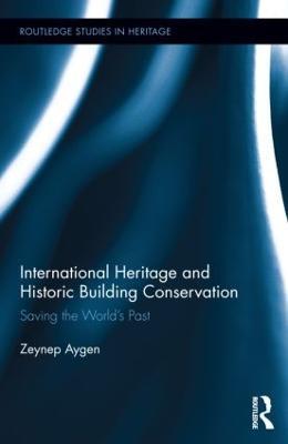 International Heritage and Historic Building Conservation: Saving the World’s Past - Zeynep Aygen - cover