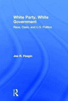 White Party, White Government: Race, Class, and U.S. Politics - Joe R. Feagin - cover