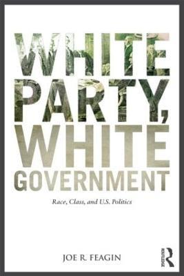 White Party, White Government: Race, Class, and U.S. Politics - Joe R. Feagin - cover